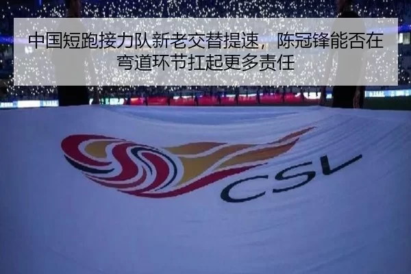 中国短跑接力队新老交替提速，陈冠锋能否在弯道环节扛起更多责任